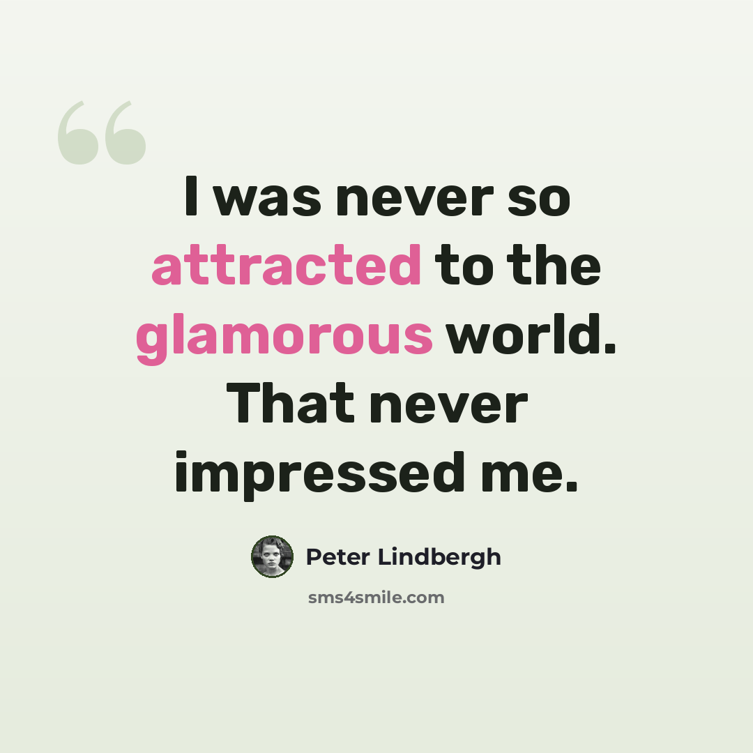 “I was never so attracted to the glamorous world. That never impressed me.” quote by Peter Lindbergh