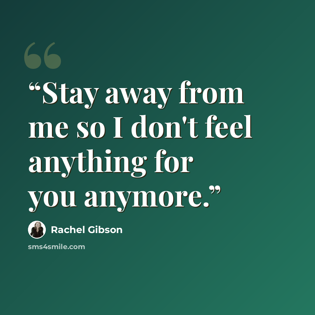 “Stay away from me so I don't feel anything for you anymore.” quote by Rachel Gibson