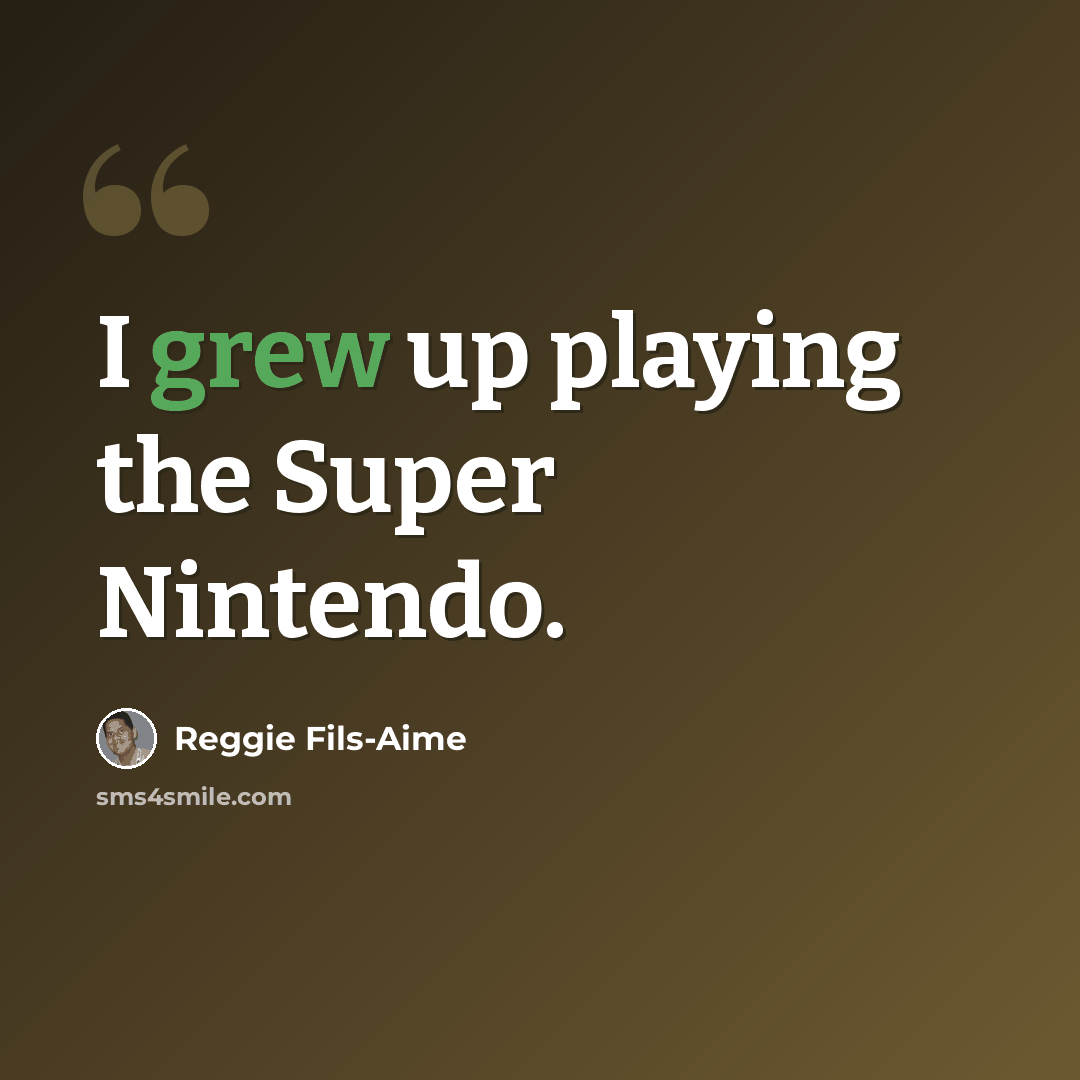 “I grew up playing the Super Nintendo.” quote by Reggie Fils-Aime