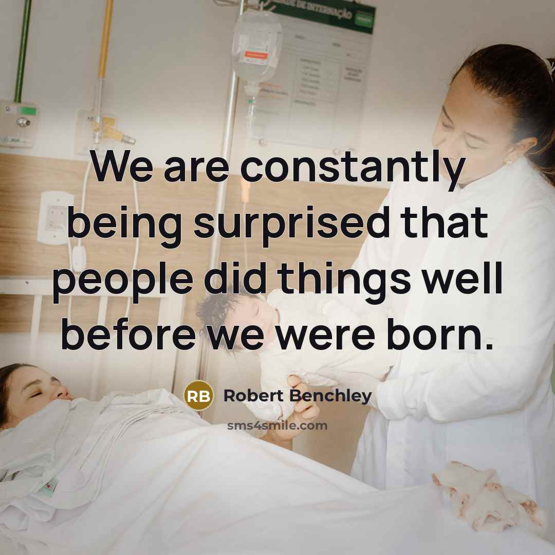 “We are constantly being surprised that people did things well before we were born.” quote by Robert Benchley