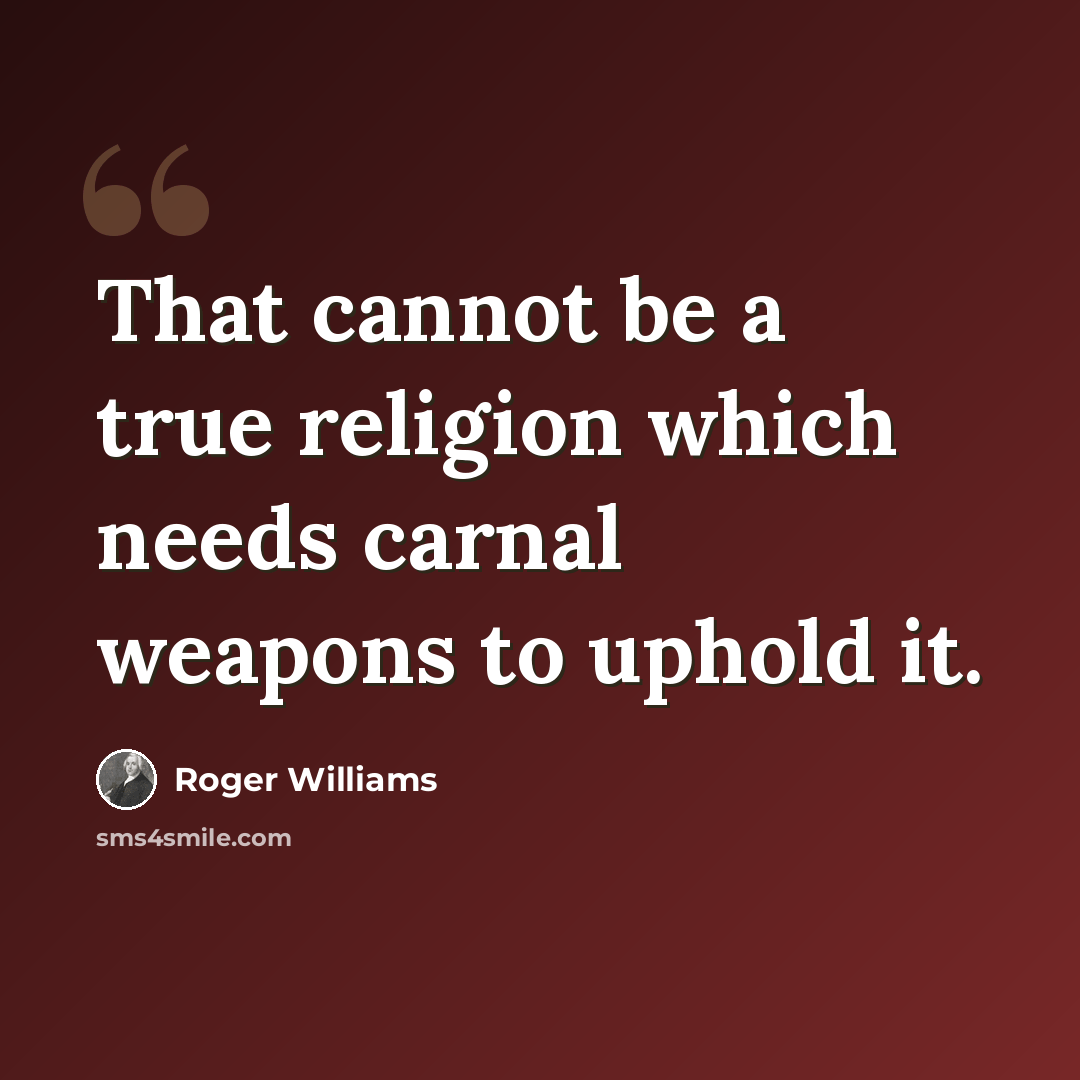 “That cannot be a true religion which needs carnal weapons to uphold it.” quote by Roger Williams