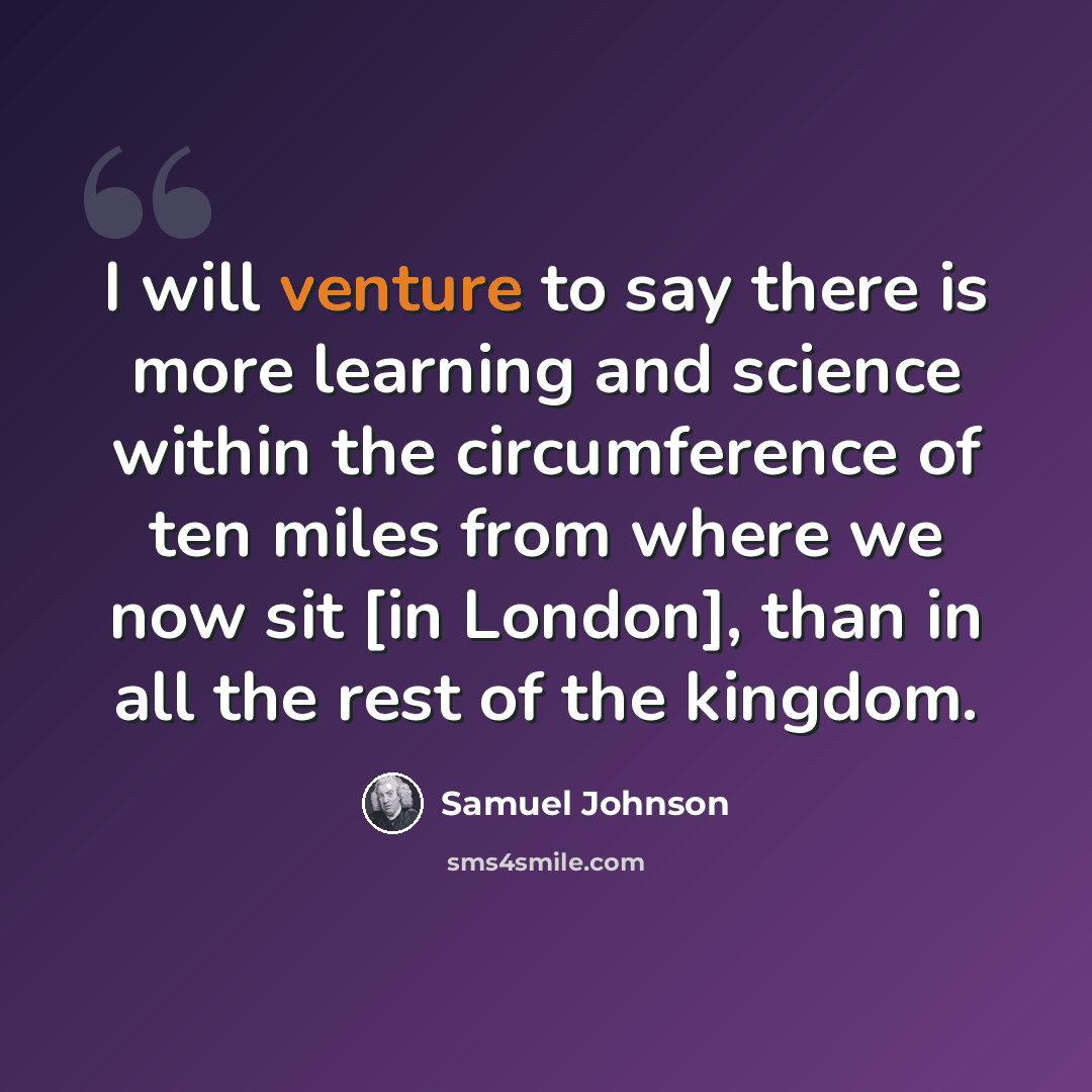 “I will venture to say there is more learning and science within the circumference of ten miles from where we now sit [in London], than in all the rest of the kingdom.” quote by Samuel Johnson