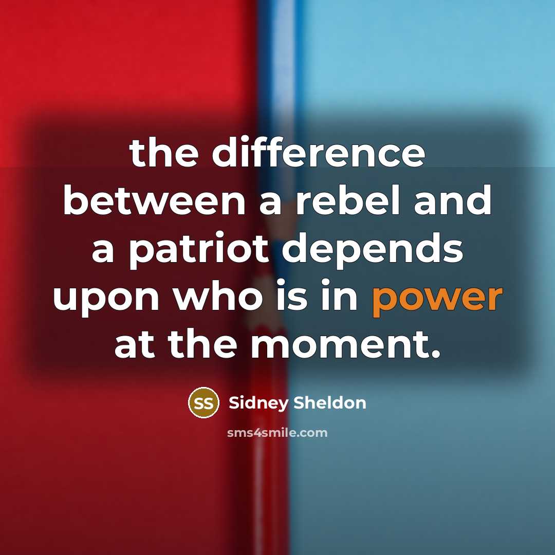 “the difference between a rebel and a patriot depends upon who is in power at the moment.” quote by Sidney Sheldon