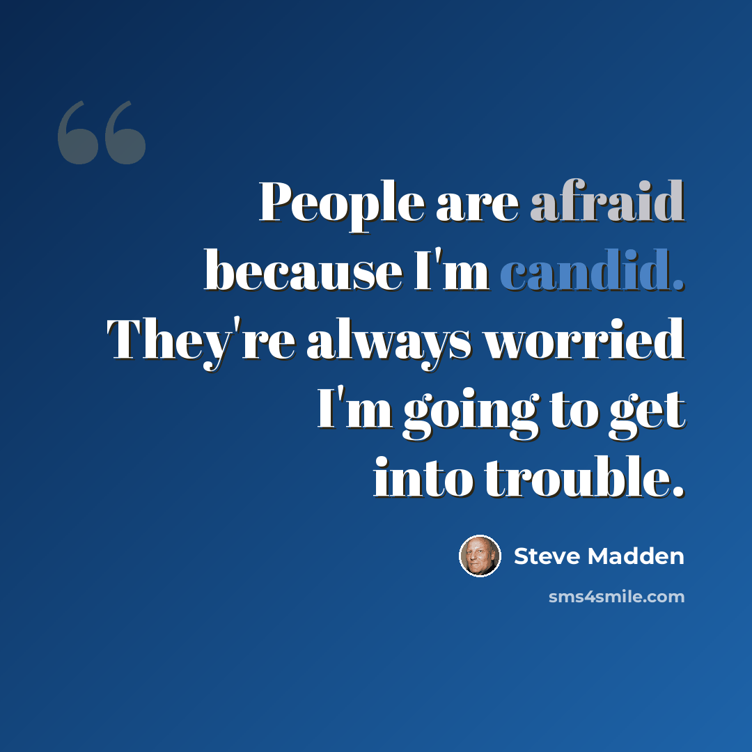 “People are afraid because I'm candid. They're always worried I'm going to get into trouble.” quote by Steve Madden