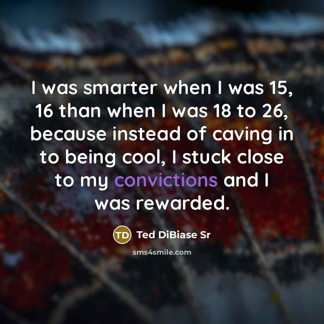“I was smarter when I was 15, 16 than when I was 18 to 26, because instead of caving in to being cool, I stuck close to my convictions and I was rewarded.” quote by Ted DiBiase Sr