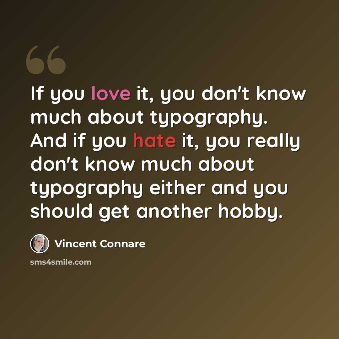“If you love it, you don't know much about typography. And if you hate it, you really don't know much about typography either and you should get another hobby.” quote by Vincent Connare