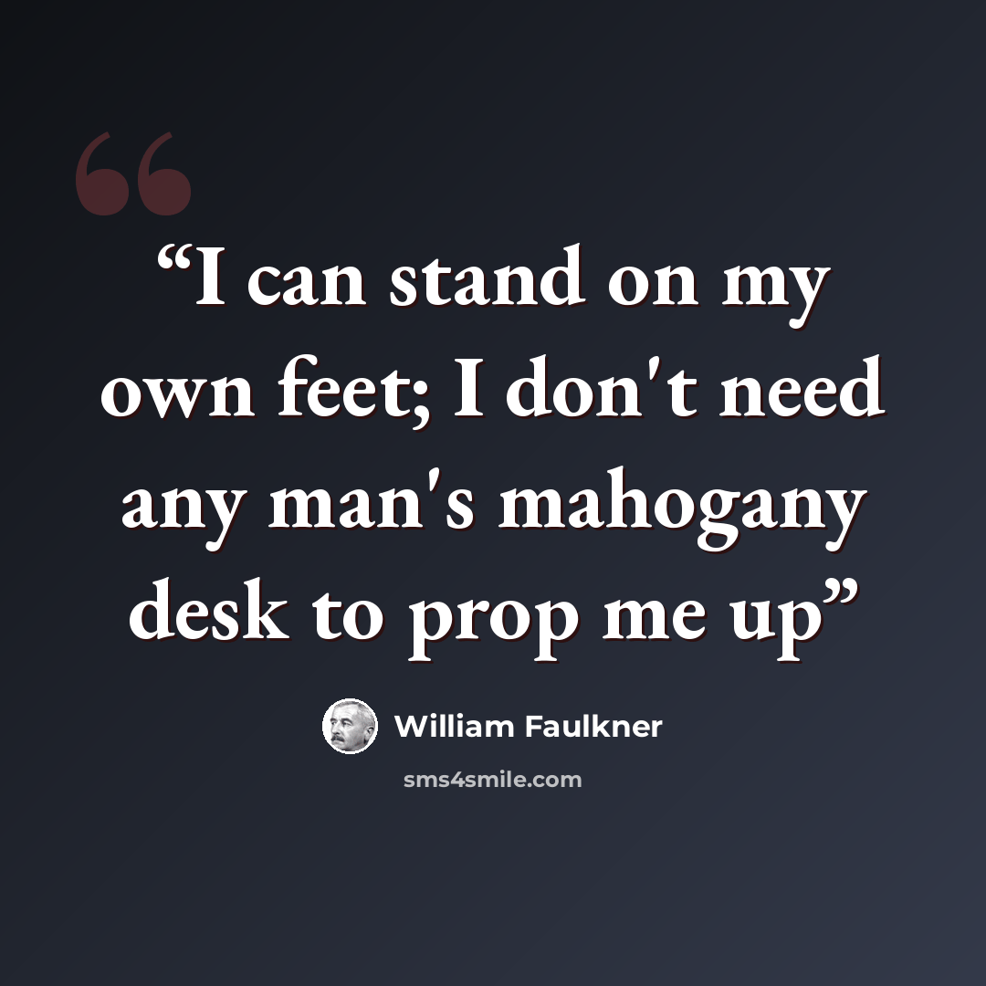 “I can stand on my own feet; I don't need any man's mahogany desk to prop me up” quote by William Faulkner
