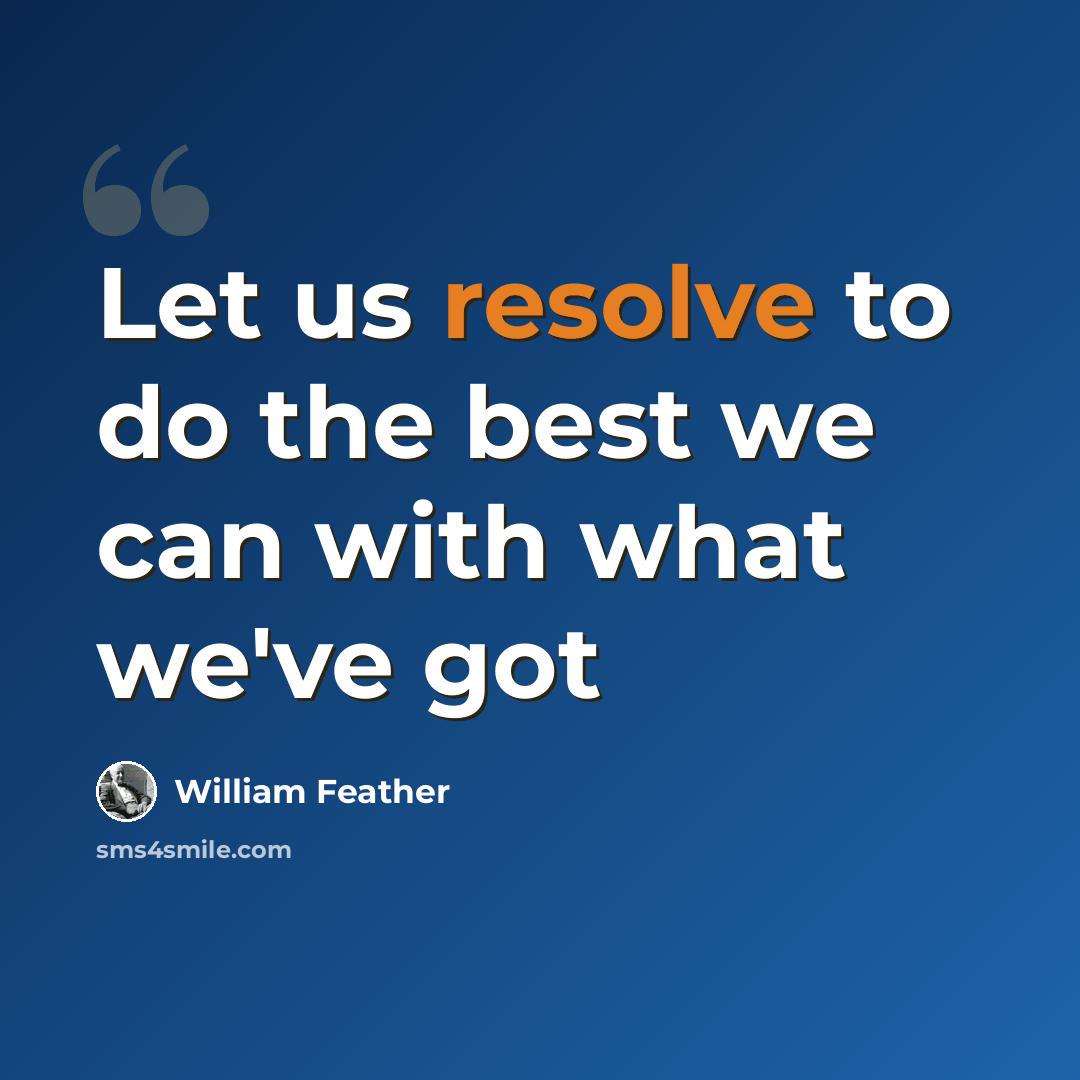 “Let us resolve to do the best we can with what we've got” quote by William Feather