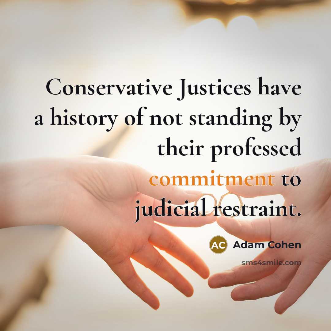 “Conservative Justices have a history of not standing by their professed commitment to judicial restraint.” quote by Adam Cohen