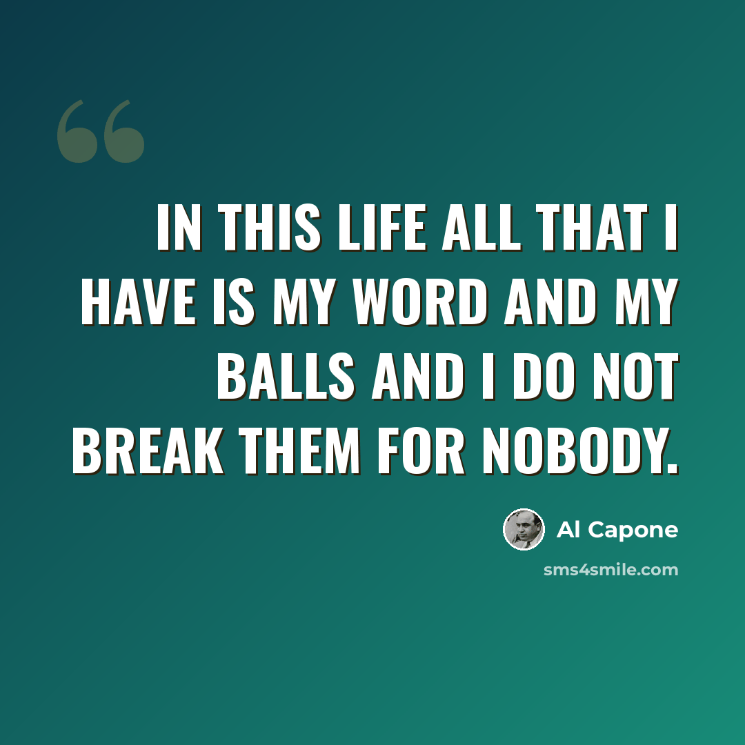“In this life all that I have is my word and my balls and I do not break them for nobody.” quote by Al Capone