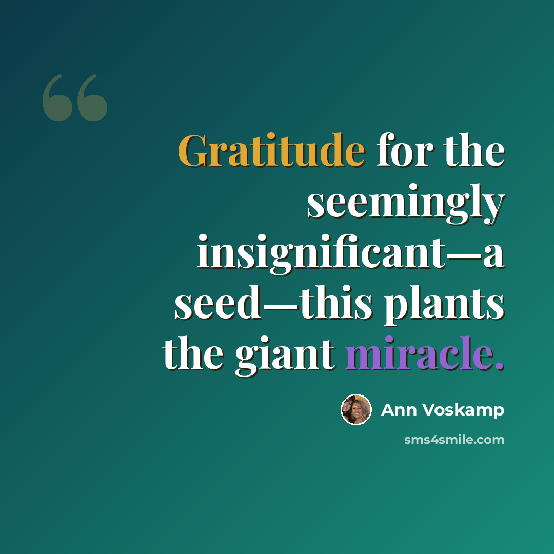“Gratitude for the seemingly insignificant—a seed—this plants the giant miracle.” quote by Ann Voskamp