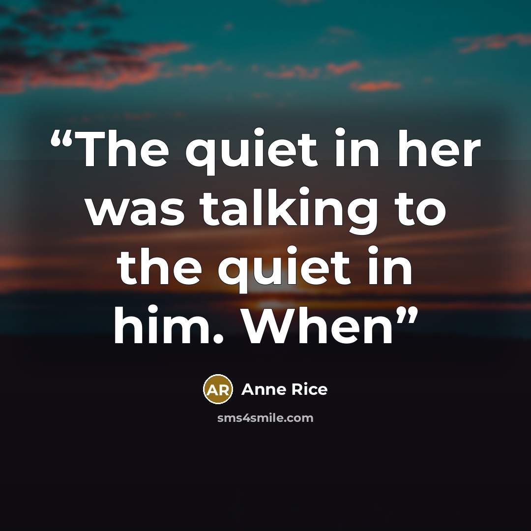 “The quiet in her was talking to the quiet in him. When” quote by Anne Rice