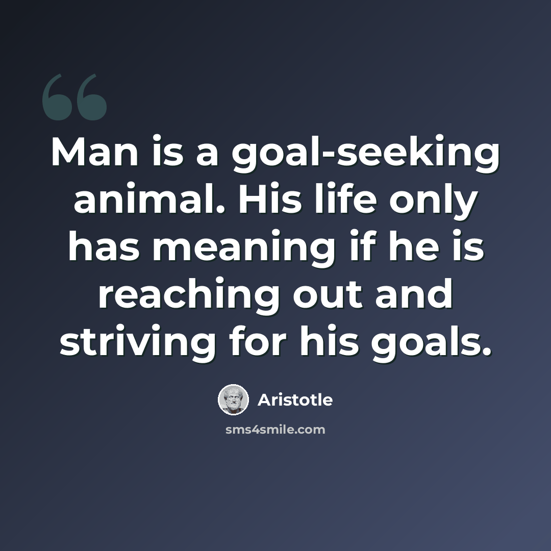 “Man is a goal-seeking animal. His life only has meaning if he is reaching out and striving for his goals.” quote by Aristotle