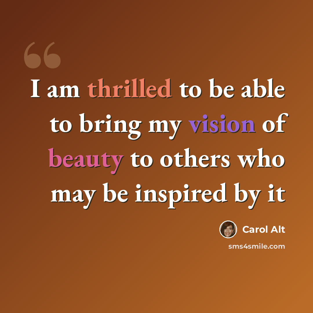 “I am thrilled to be able to bring my vision of beauty to others who may be inspired by it” quote by Carol Alt