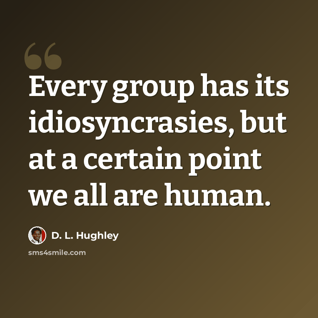“Every group has its idiosyncrasies, but at a certain point we all are human.” quote by D. L. Hughley