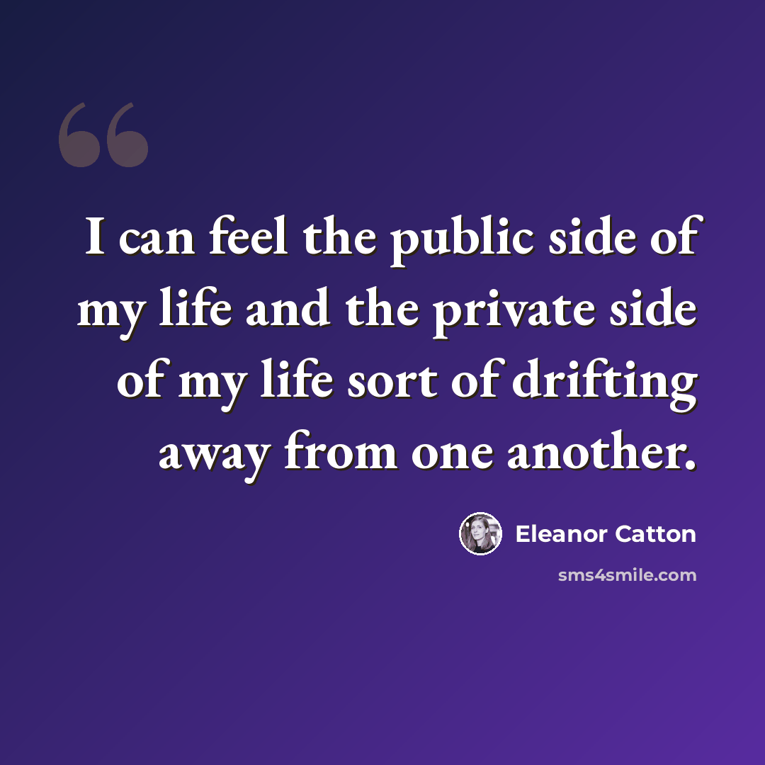 “I can feel the public side of my life and the private side of my life sort of drifting away from one another.” quote by Eleanor Catton