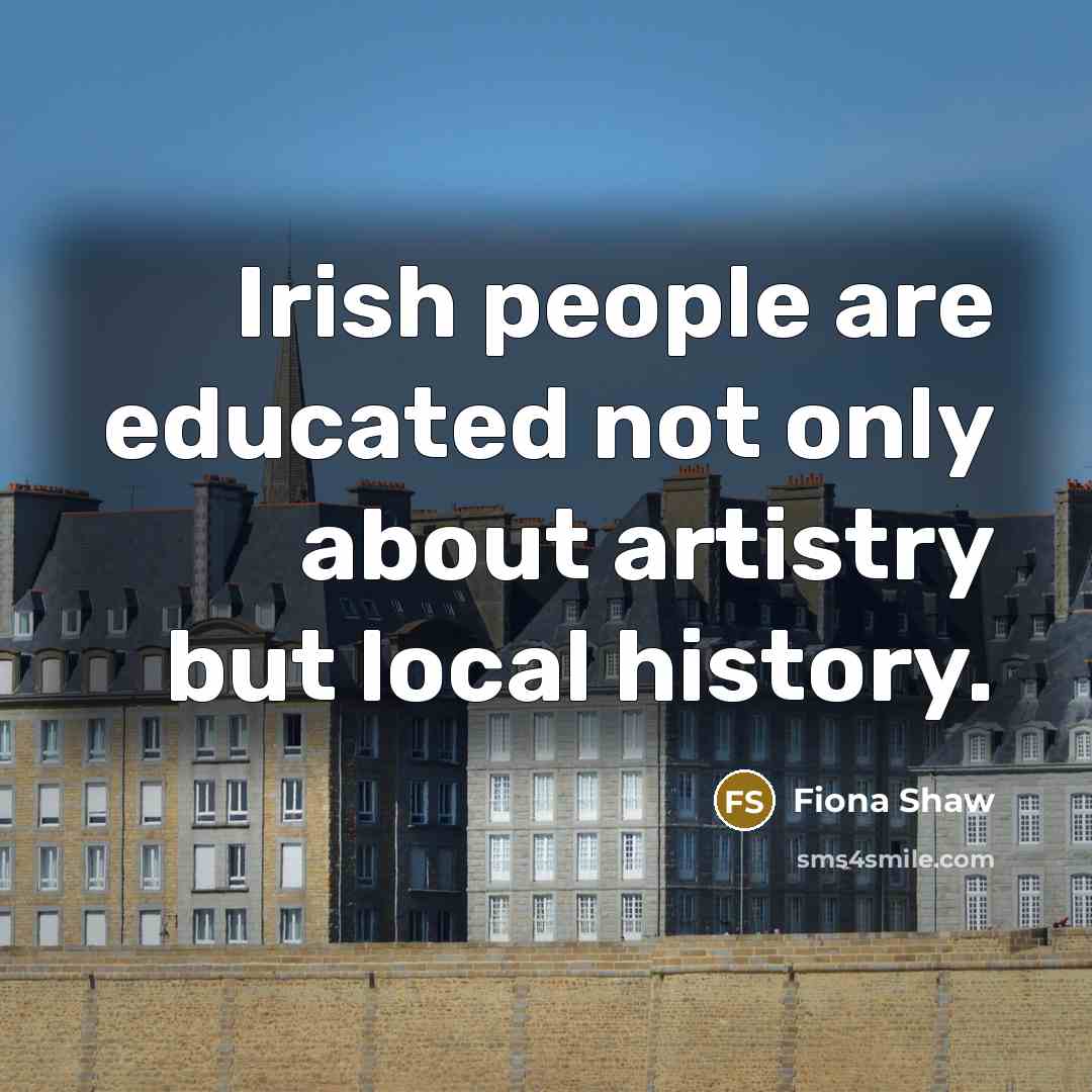 “Irish people are educated not only about artistry but local history.” quote by Fiona Shaw