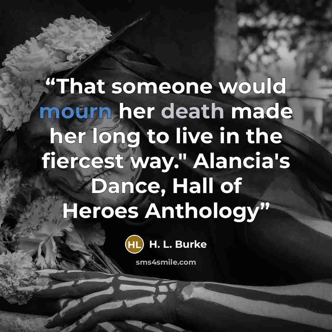 “That someone would mourn her death made her long to live in the fiercest way." Alancia's Dance, Hall of Heroes Anthology” quote by H. L. Burke