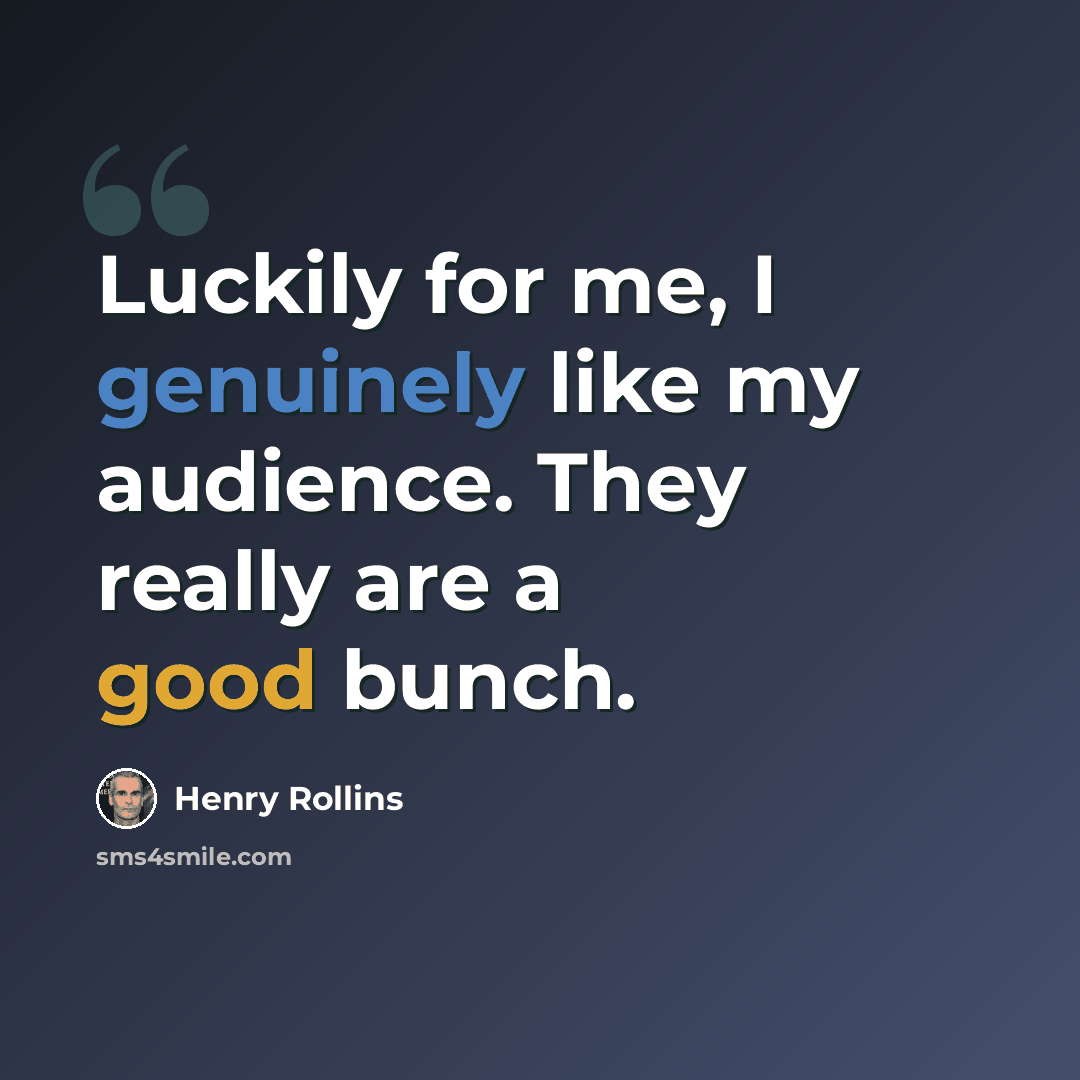 “Luckily for me, I genuinely like my audience. They really are a good bunch.” quote by Henry Rollins