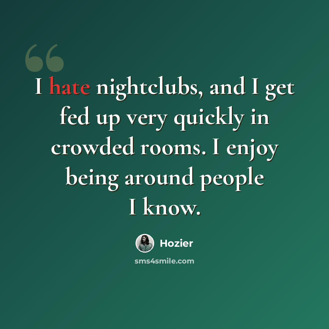 “I hate nightclubs, and I get fed up very quickly in crowded rooms. I enjoy being around people I know.” quote by Hozier
