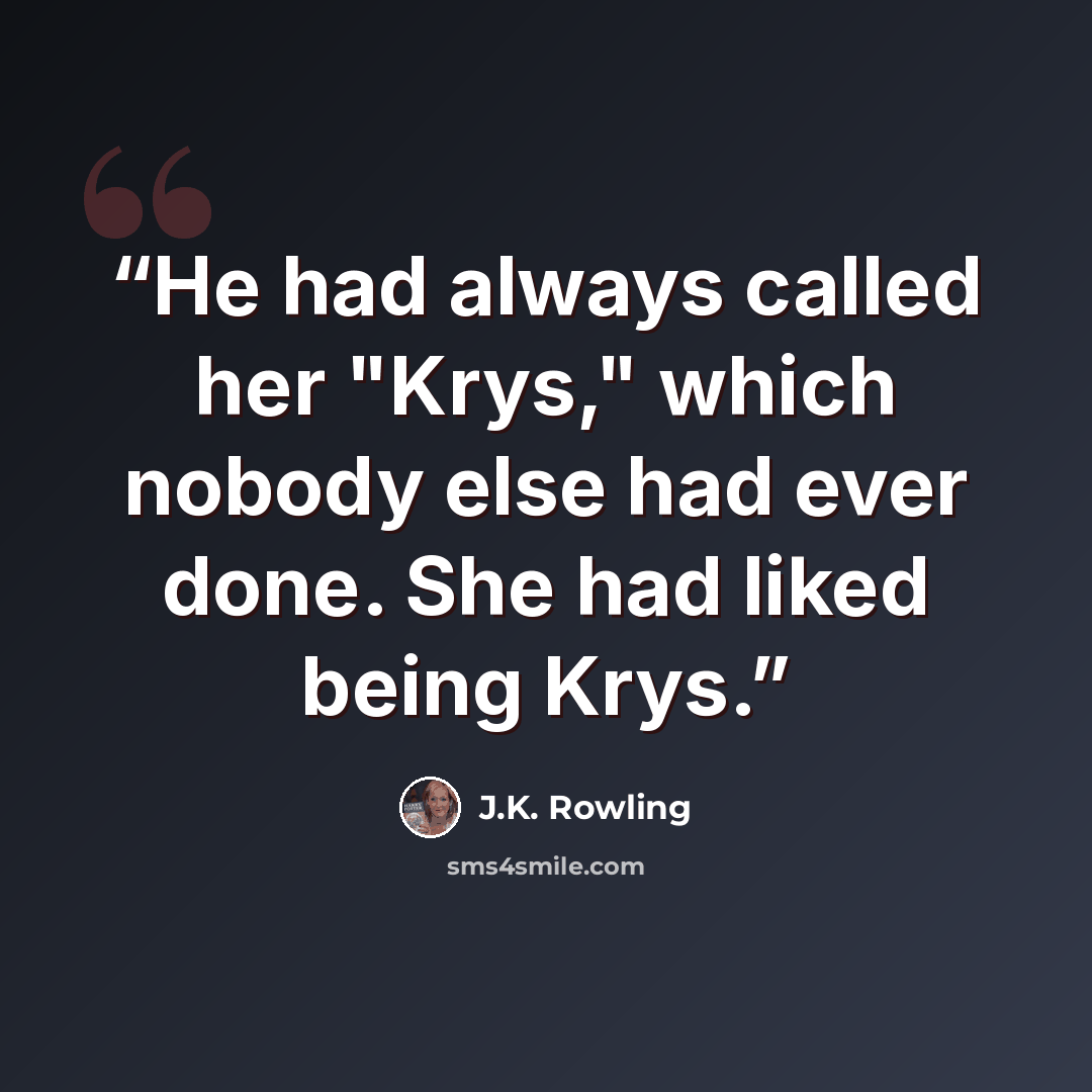 “He had always called her "Krys," which nobody else had ever done. She had liked being Krys.” quote by J.K. Rowling