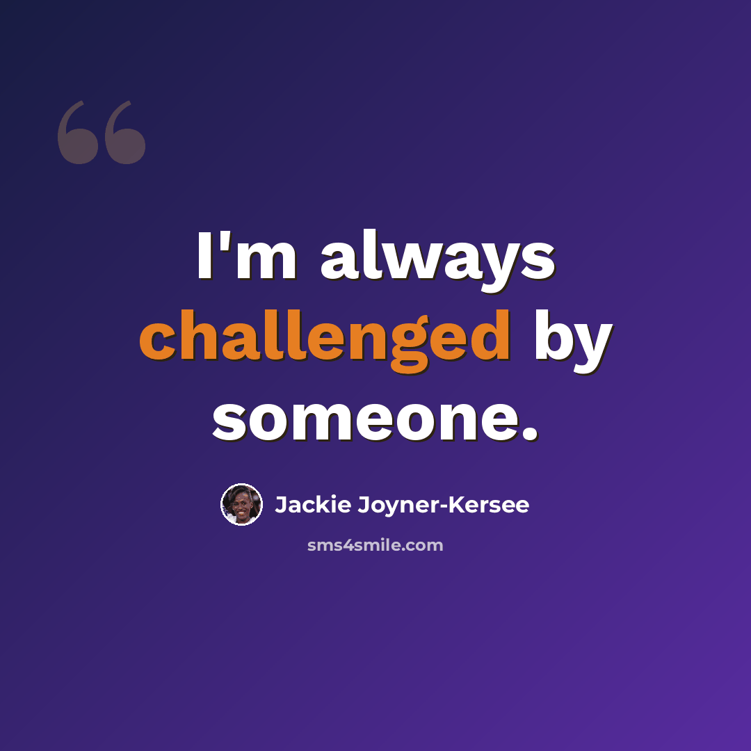 “I'm always challenged by someone.” quote by Jackie Joyner-Kersee