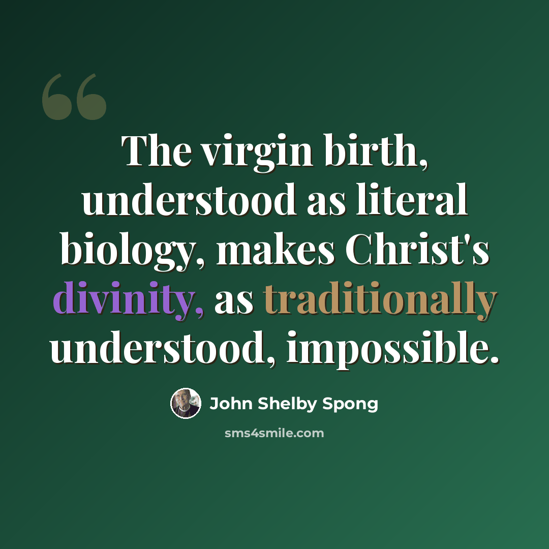 “The virgin birth, understood as literal biology, makes Christ's divinity, as traditionally understood, impossible.” quote by John Shelby Spong