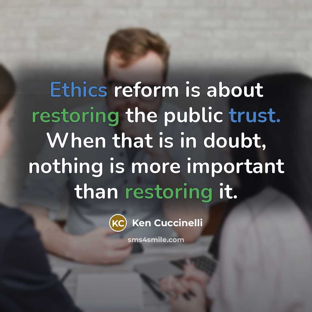 “Ethics reform is about restoring the public trust. When that is in doubt, nothing is more important than restoring it.” quote by Ken Cuccinelli