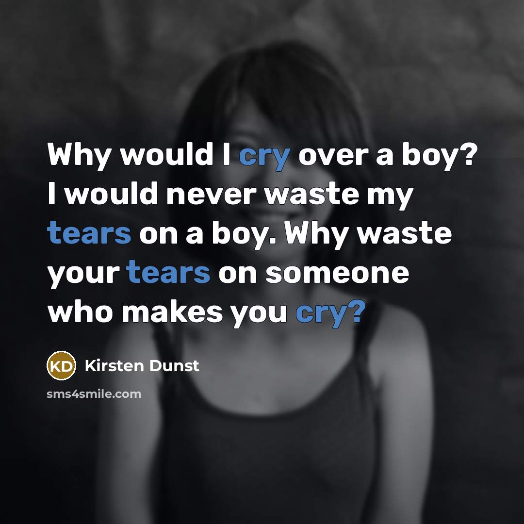 “Why would I cry over a boy? I would never waste my tears on a boy. Why waste your tears on someone who makes you cry?” quote by Kirsten Dunst