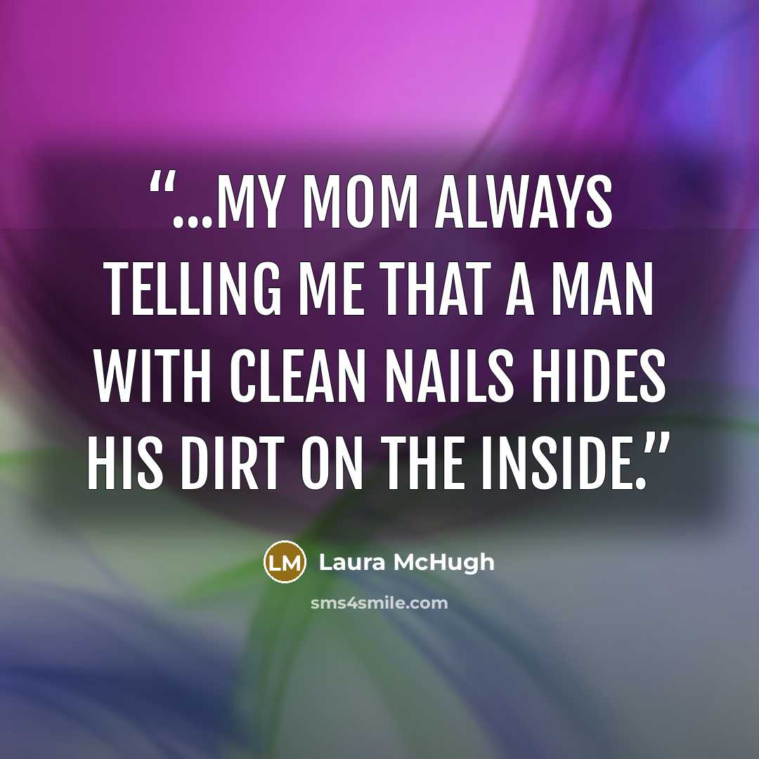 “...my mom always telling me that a man with clean nails hides his dirt on the inside.” quote by Laura McHugh