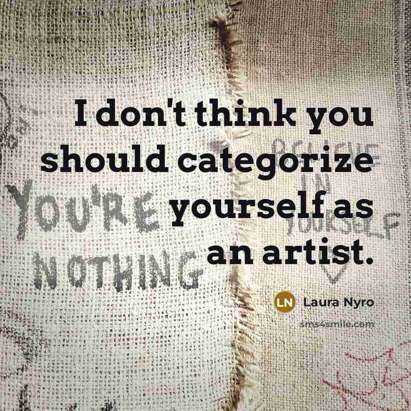 “I don't think you should categorize yourself as an artist.” quote by Laura Nyro