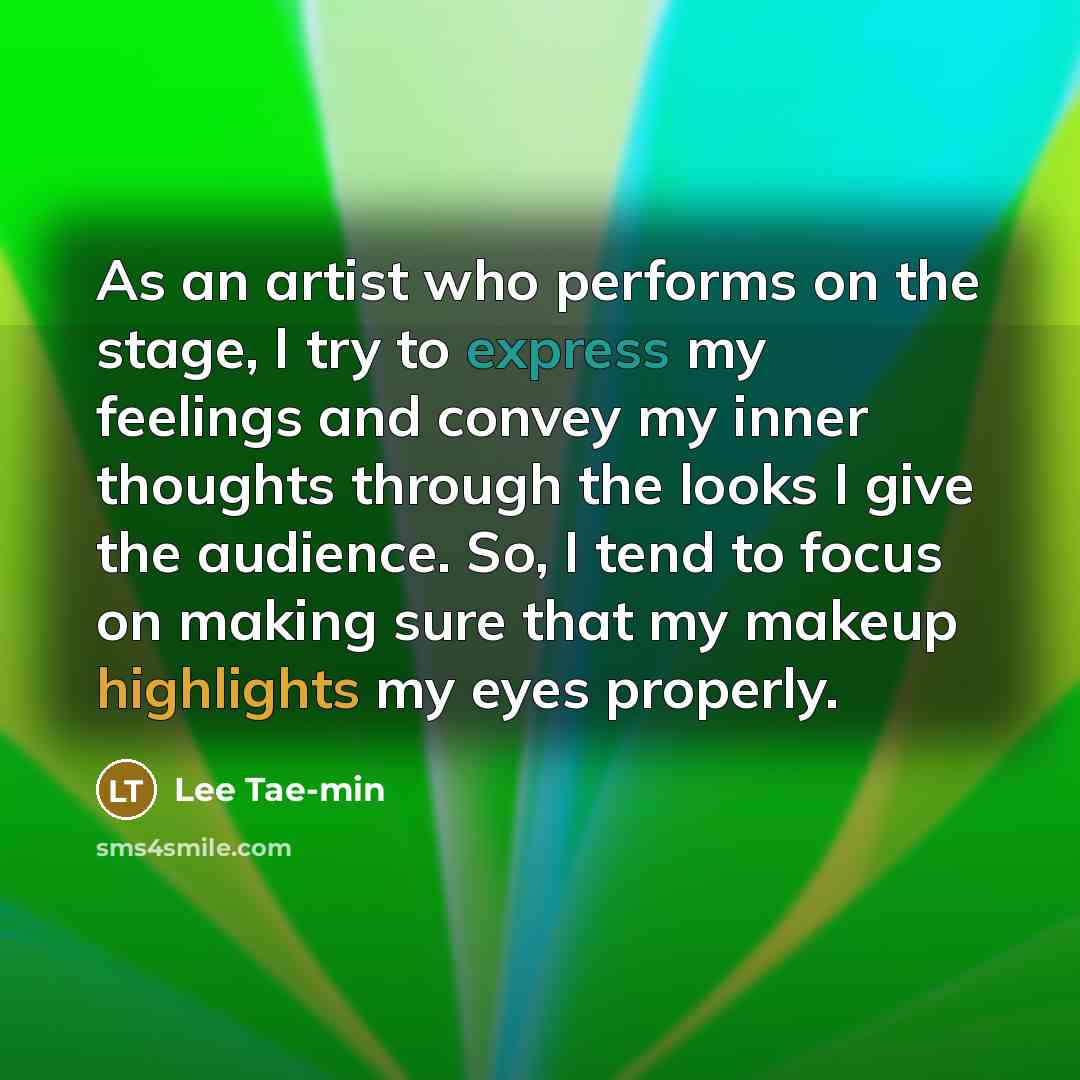 “As an artist who performs on the stage, I try to express my feelings and convey my inner thoughts through the looks I give the audience. So, I tend to focus on making sure that my makeup highlights my eyes properly.” quote by Lee Tae-min