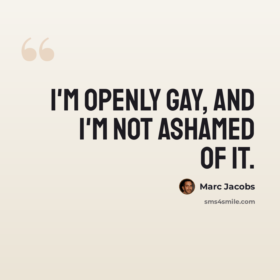 “I'm openly gay, and I'm not ashamed of it.” quote by Marc Jacobs