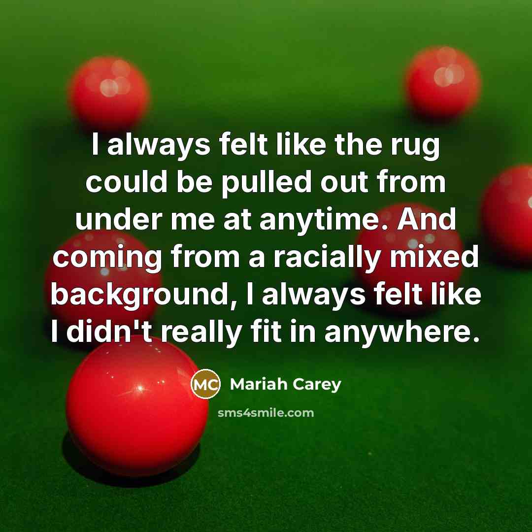 “I always felt like the rug could be pulled out from under me at anytime. And coming from a racially mixed background, I always felt like I didn't really fit in anywhere.” quote by Mariah Carey