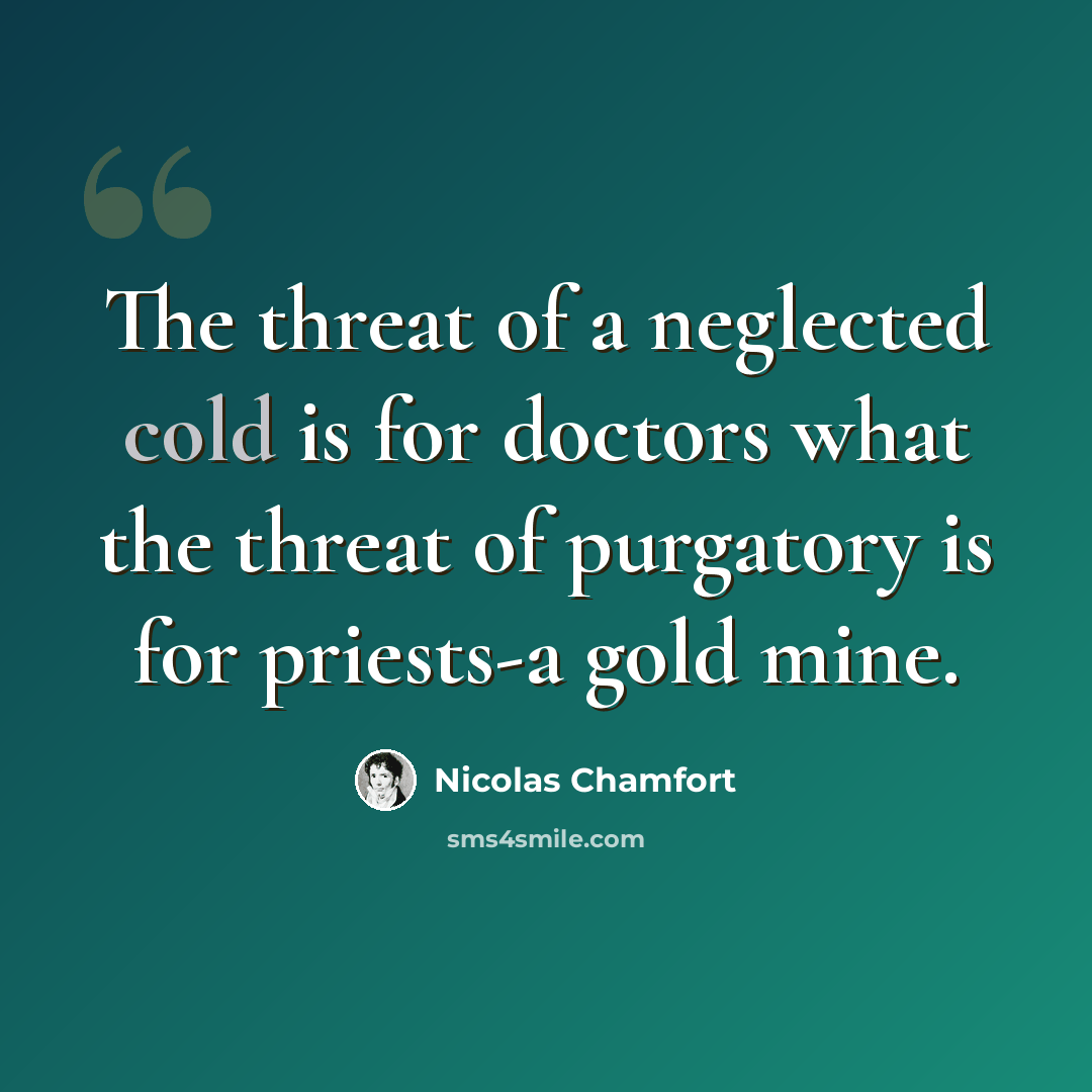 “The threat of a neglected cold is for doctors what the threat of purgatory is for priests-a gold mine.” quote by Nicolas Chamfort