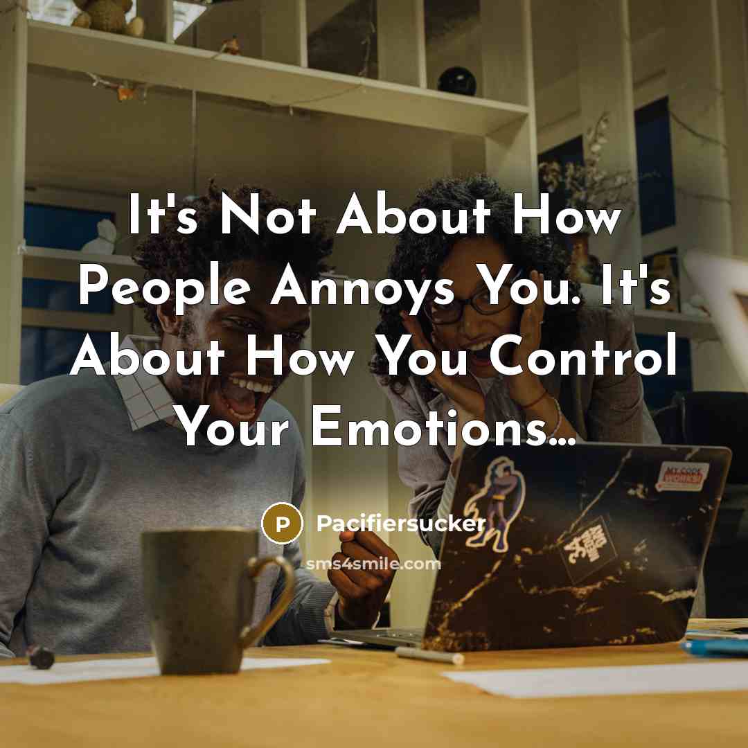 “It's Not About How People Annoys You. It's About How You Control Your Emotions...” quote by Pacifiersucker
