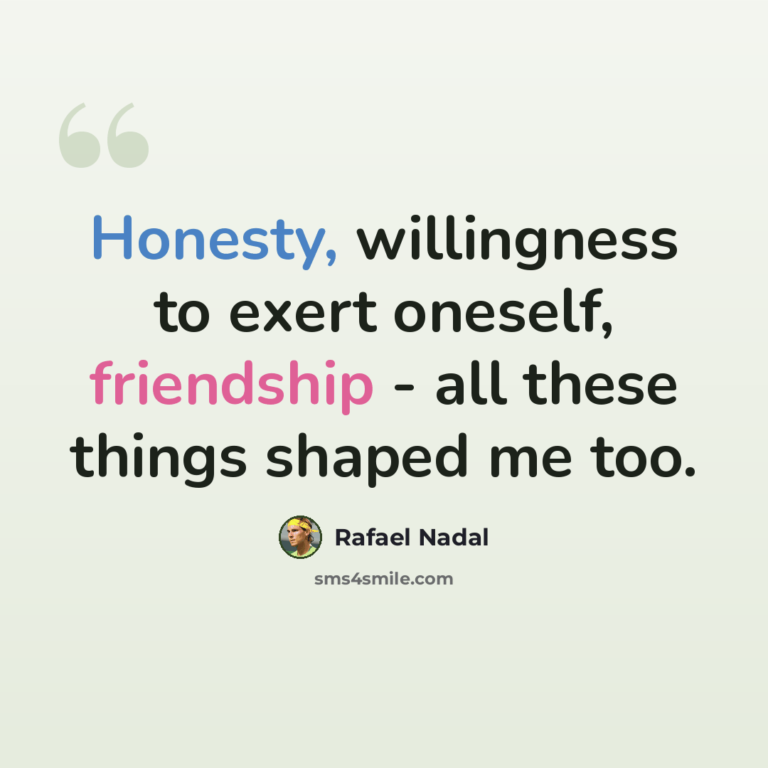 “Honesty, willingness to exert oneself, friendship - all these things shaped me too.” quote by Rafael Nadal