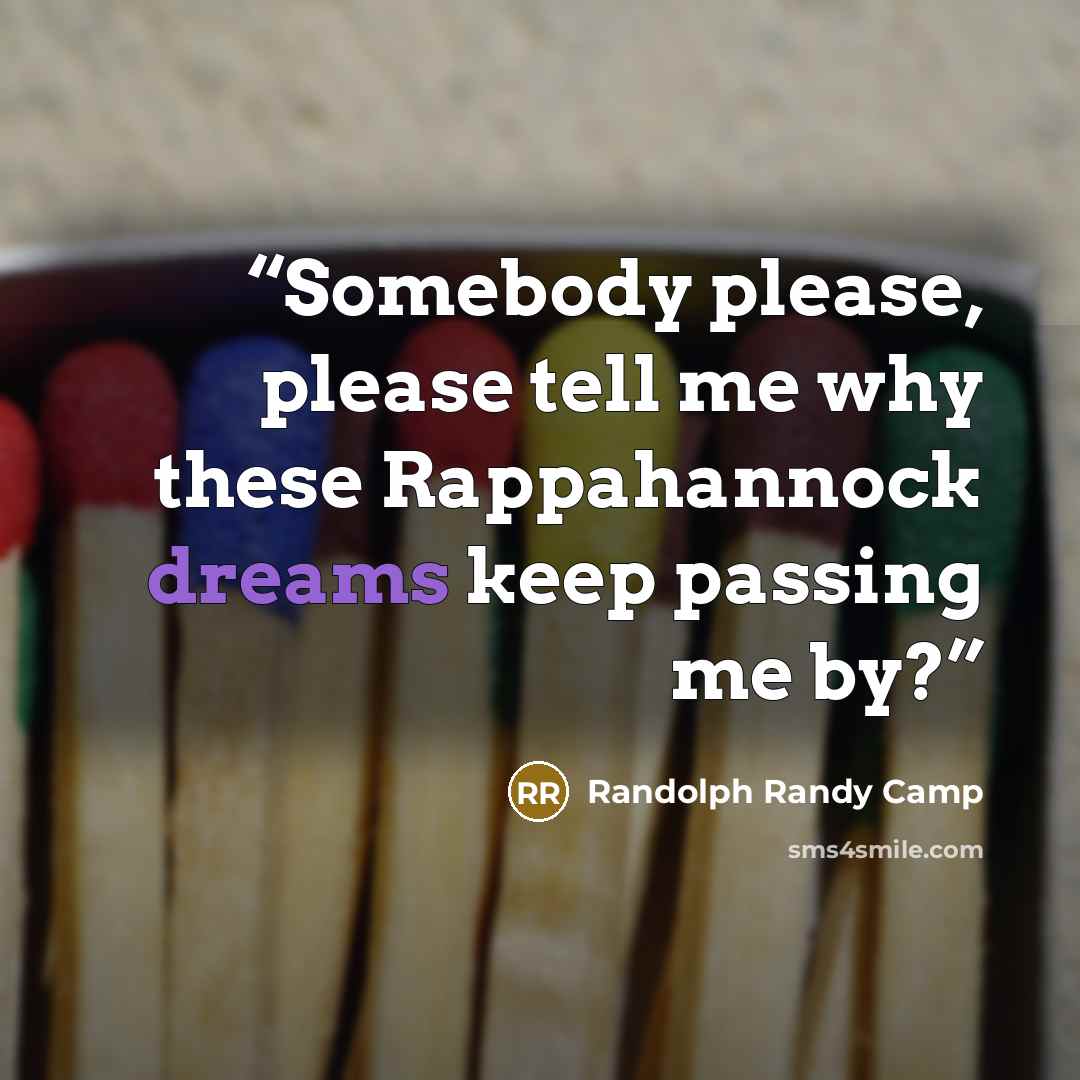 “Somebody please, please tell me why these Rappahannock dreams keep passing me by?” quote by Randolph Randy Camp