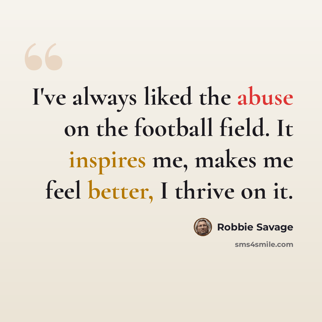 “I've always liked the abuse on the football field. It inspires me, makes me feel better, I thrive on it.” quote by Robbie Savage