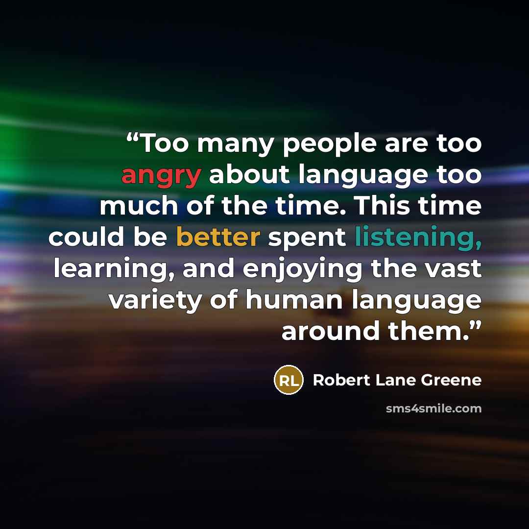 “Too many people are too angry about language too much of the time. This time could be better spent listening, learning, and enjoying the vast variety of human language around them.” quote by Robert Lane Greene