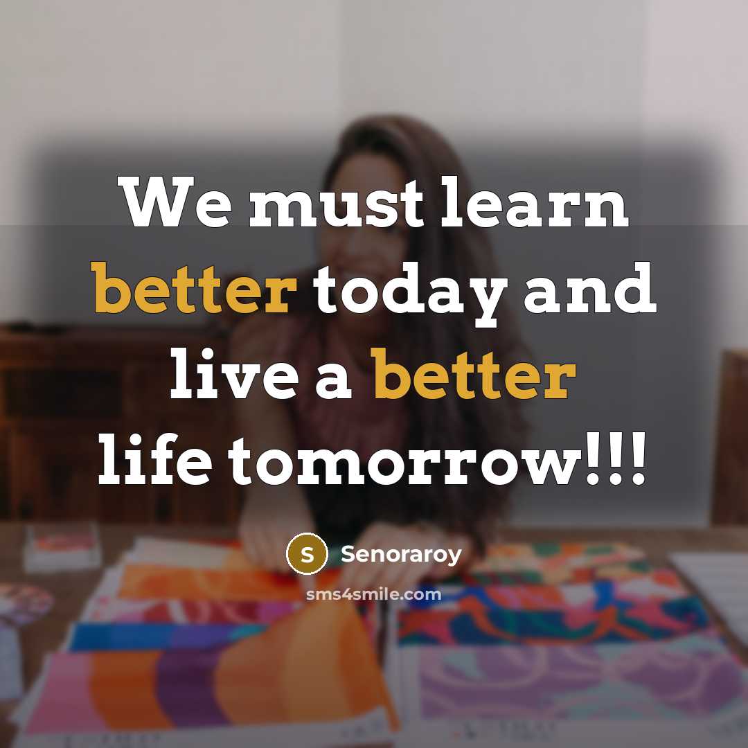 “We must learn better today and live a better life tomorrow!!!” quote by Senoraroy