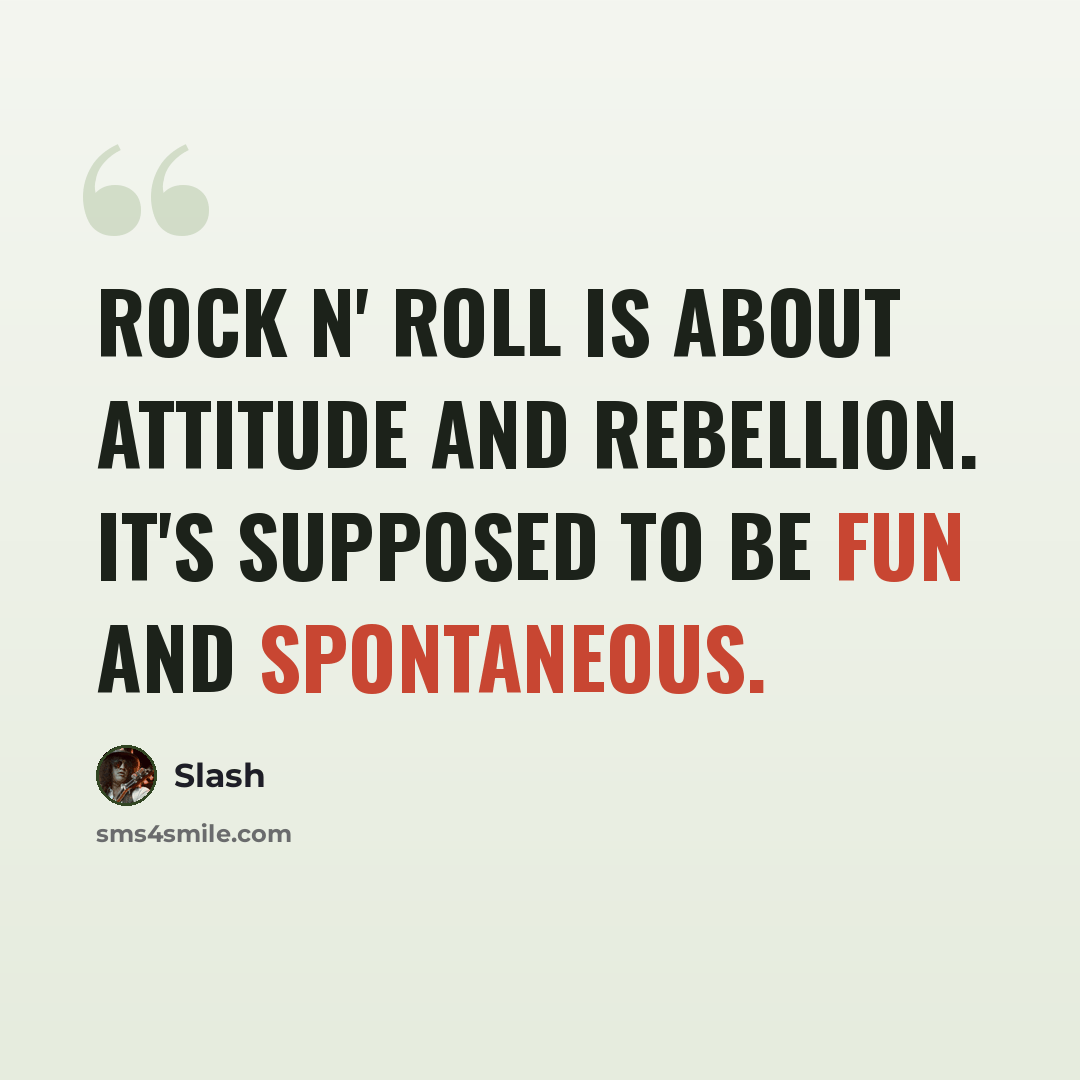 “Rock n' roll is about attitude and rebellion. It's supposed to be fun and spontaneous.” quote by Slash