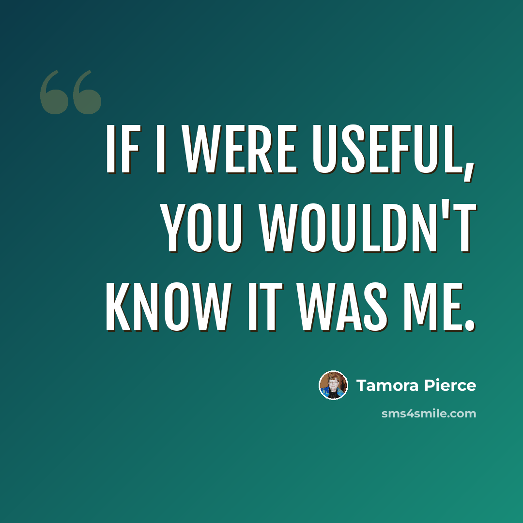 “If I were useful, you wouldn't know it was me.” quote by Tamora Pierce