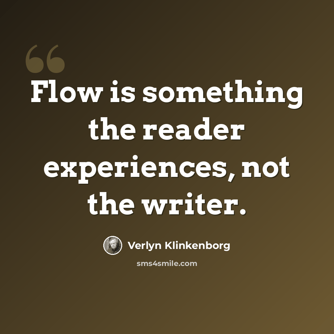 “Flow is something the reader experiences, not the writer.” quote by Verlyn Klinkenborg