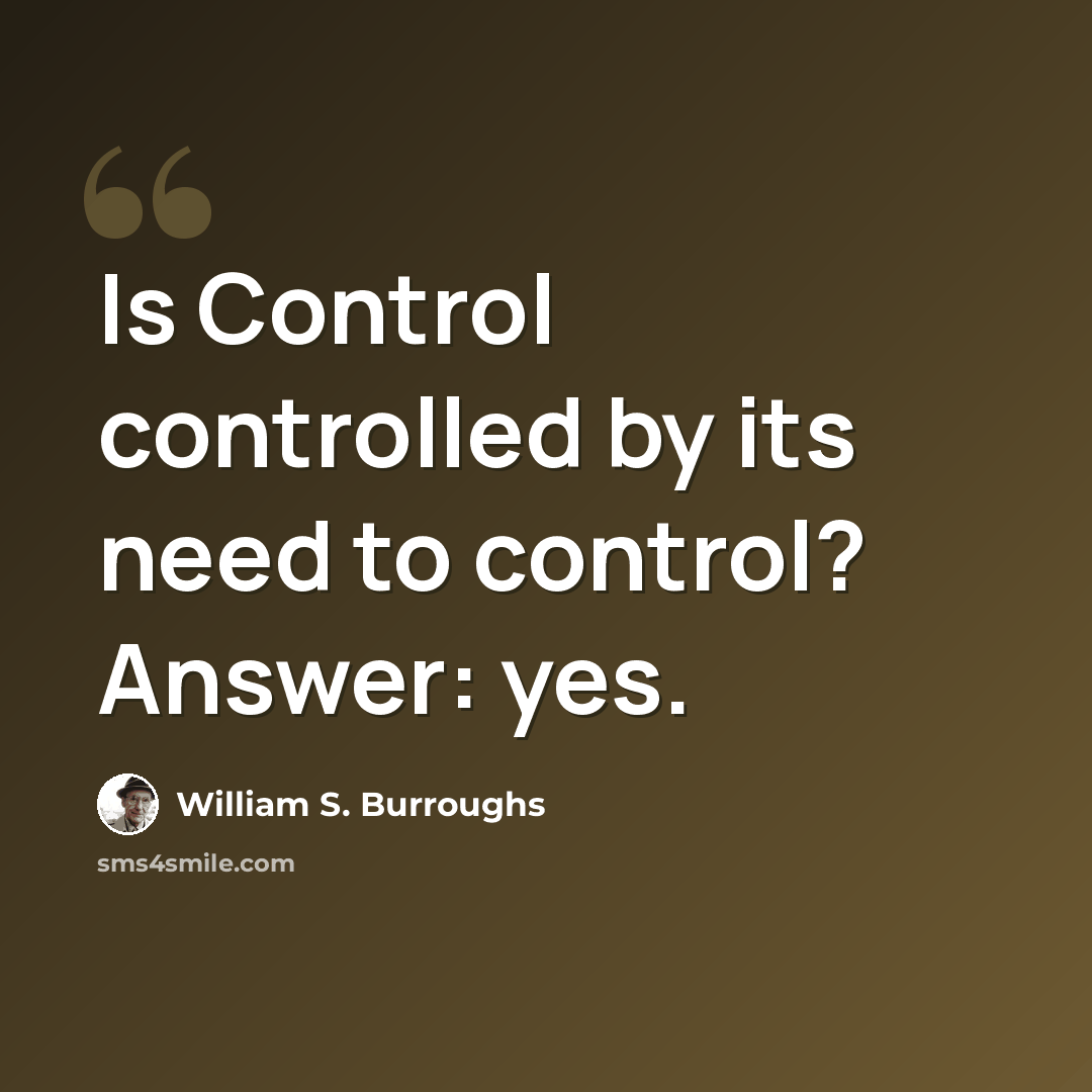 “Is Control controlled by its need to control? Answer: yes.” quote by William S. Burroughs