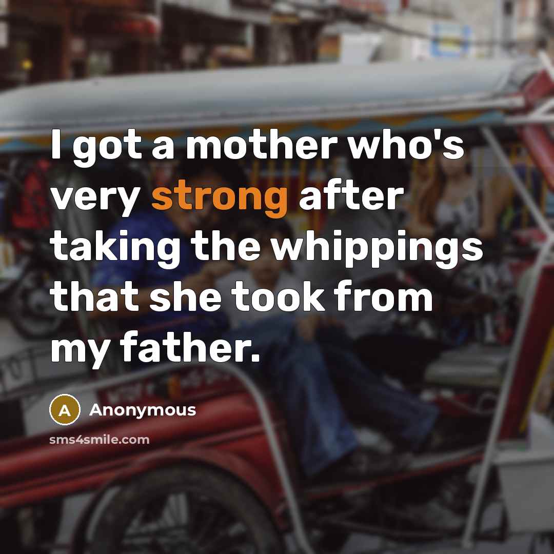 “I got a mother who's very strong after taking the whippings that she took from my father.” quote by Anonymous