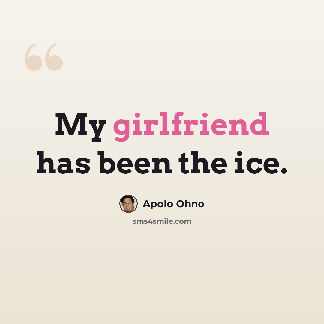 “My girlfriend has been the ice.” quote by Apolo Ohno