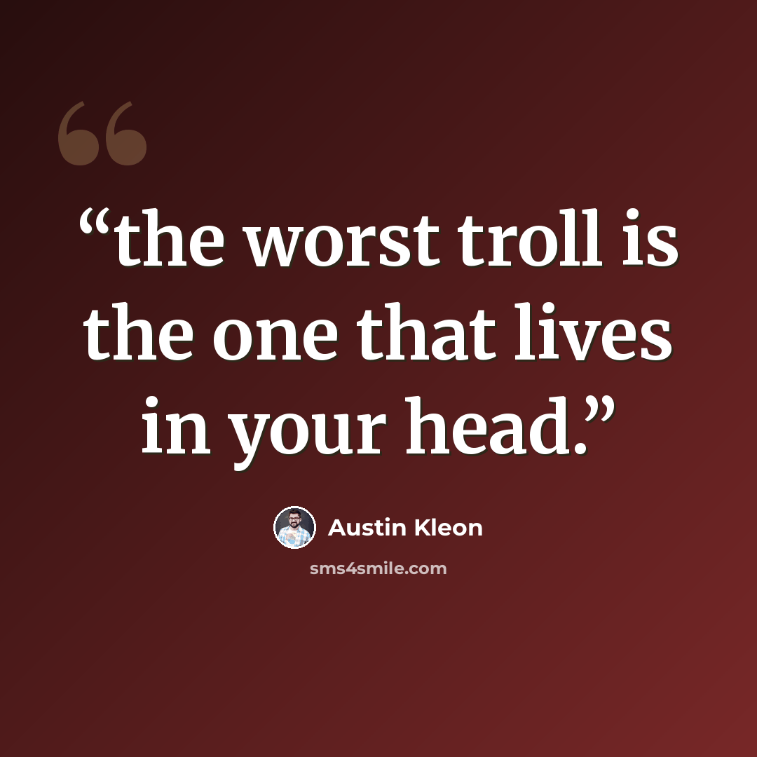 “the worst troll is the one that lives in your head.” quote by Austin Kleon