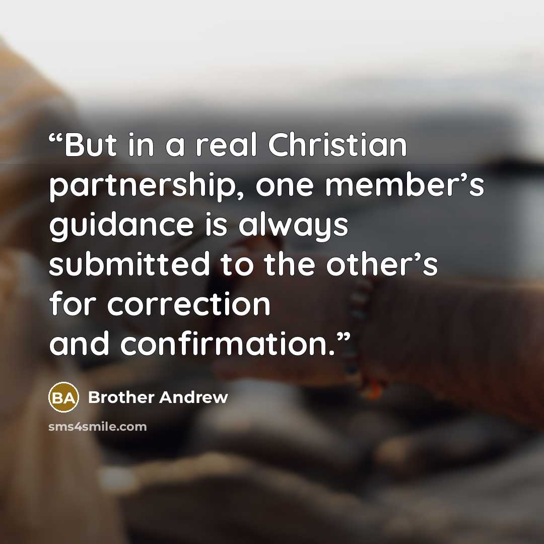 “But in a real Christian partnership, one member’s guidance is always submitted to the other’s for correction and confirmation.” quote by Brother Andrew