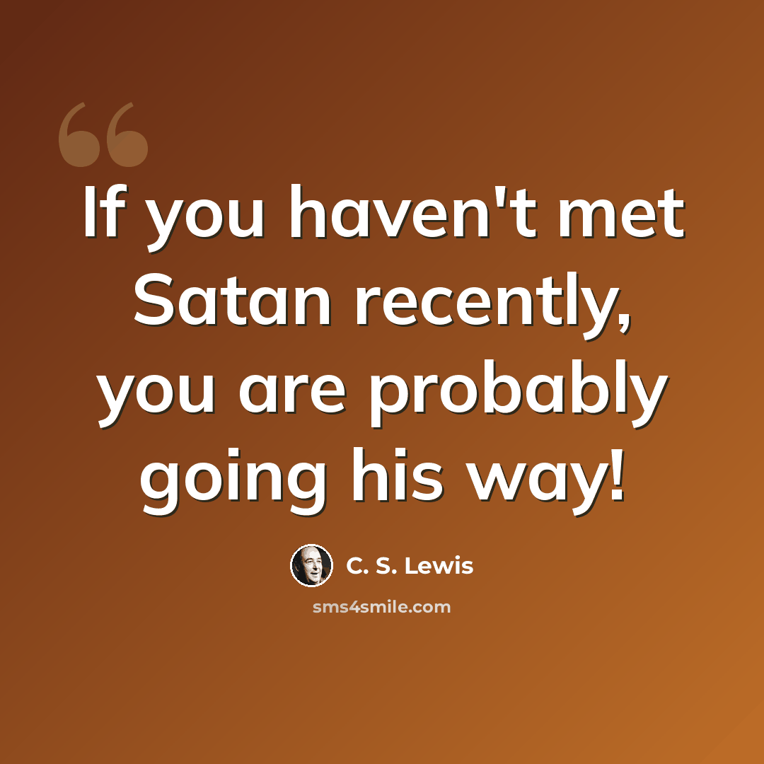 “If you haven't met Satan recently, you are probably going his way!” quote by C. S. Lewis